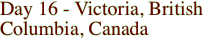 Day 16 - Victoria, British