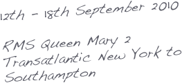 12th - 18th September 2010

RMS Queen Mary 2
Transatlantic New York to Southampton