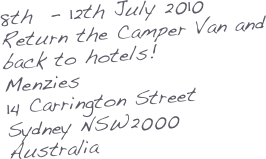 8th  - 12th July 2010
Return the Camper Van and back to hotels!
Menzies
14 Carrington Street
Sydney NSW2000
Australia